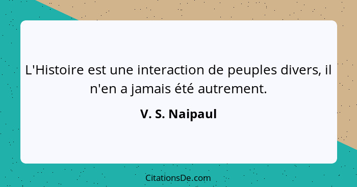 L'Histoire est une interaction de peuples divers, il n'en a jamais été autrement.... - V. S. Naipaul