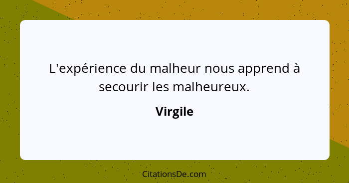 L'expérience du malheur nous apprend à secourir les malheureux.... - Virgile