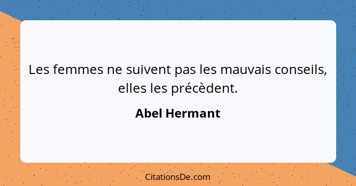 Les femmes ne suivent pas les mauvais conseils, elles les précèdent.... - Abel Hermant