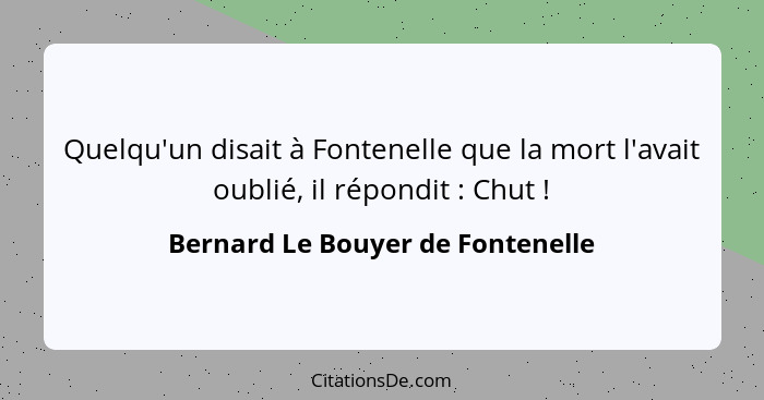Quelqu'un disait à Fontenelle que la mort l'avait oublié, il répondit : Chut !... - Bernard Le Bouyer de Fontenelle