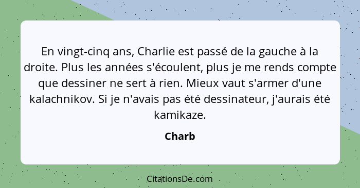 En vingt-cinq ans, Charlie est passé de la gauche à la droite. Plus les années s'écoulent, plus je me rends compte que dessiner ne sert à rien... - Charb