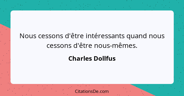 Nous cessons d'être intéressants quand nous cessons d'être nous-mêmes.... - Charles Dollfus