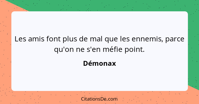 Les amis font plus de mal que les ennemis, parce qu'on ne s'en méfie point.... - Démonax