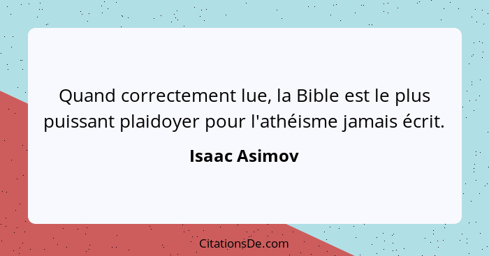 Quand correctement lue, la Bible est le plus puissant plaidoyer pour l'athéisme jamais écrit.... - Isaac Asimov