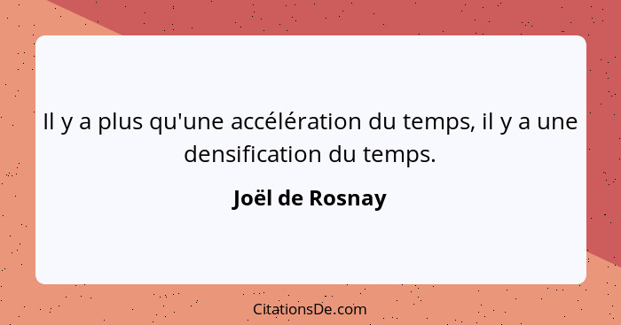 Il y a plus qu'une accélération du temps, il y a une densification du temps.... - Joël de Rosnay