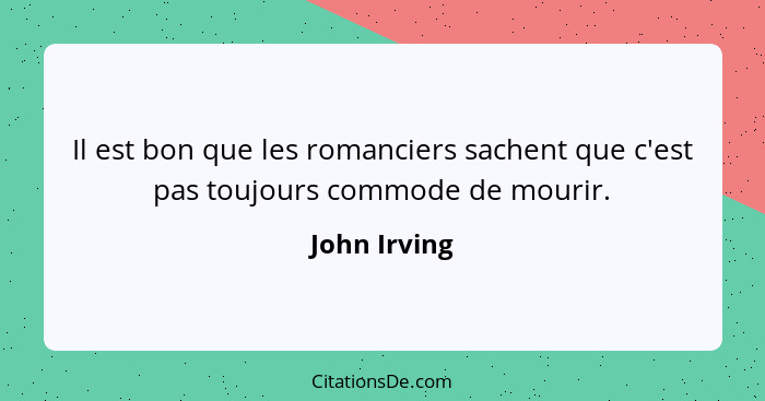 Il est bon que les romanciers sachent que c'est pas toujours commode de mourir.... - John Irving