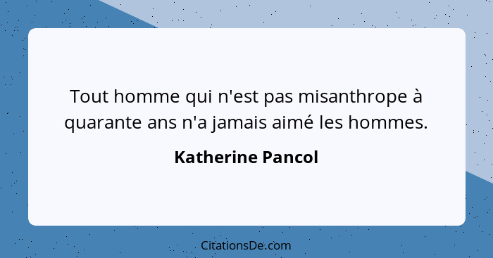 Tout homme qui n'est pas misanthrope à quarante ans n'a jamais aimé les hommes.... - Katherine Pancol