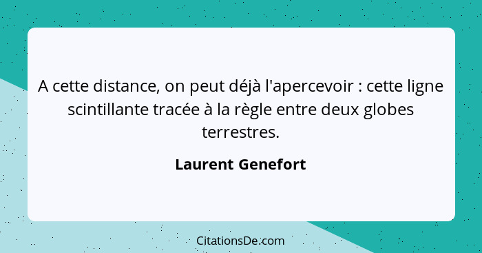 A cette distance, on peut déjà l'apercevoir : cette ligne scintillante tracée à la règle entre deux globes terrestres.... - Laurent Genefort