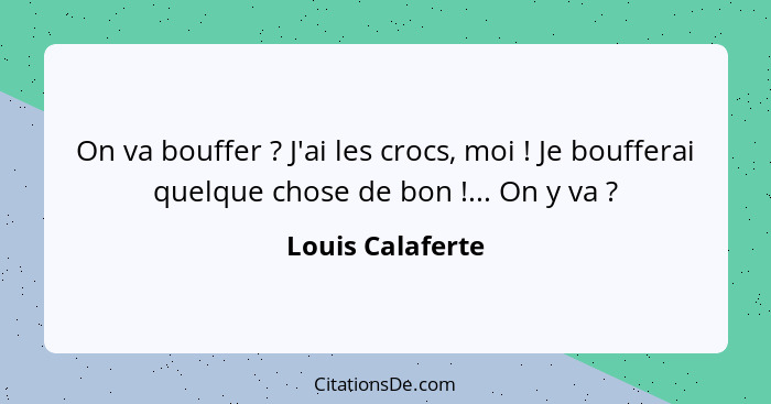 On va bouffer ? J'ai les crocs, moi ! Je boufferai quelque chose de bon !... On y va ?... - Louis Calaferte