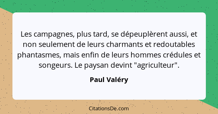 Les campagnes, plus tard, se dépeuplèrent aussi, et non seulement de leurs charmants et redoutables phantasmes, mais enfin de leurs homm... - Paul Valéry