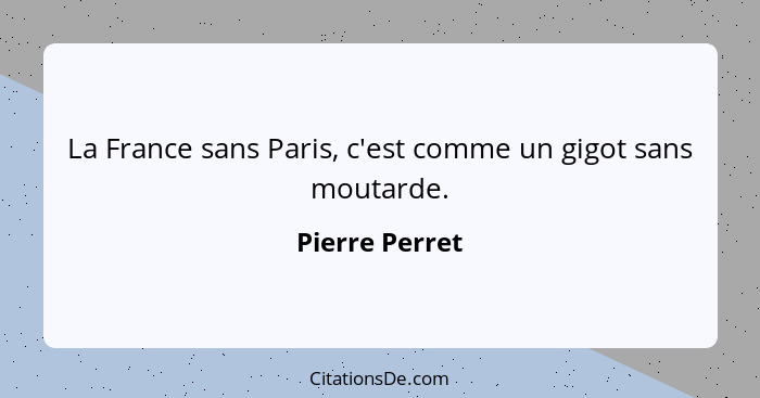 La France sans Paris, c'est comme un gigot sans moutarde.... - Pierre Perret