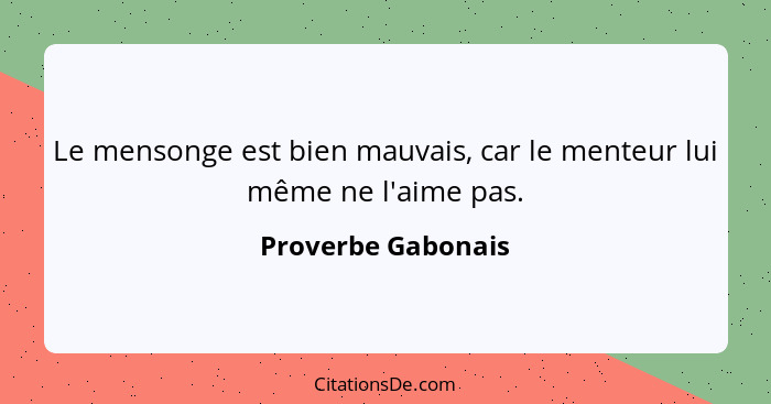 Le mensonge est bien mauvais, car le menteur lui même ne l'aime pas.... - Proverbe Gabonais