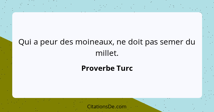 Qui a peur des moineaux, ne doit pas semer du millet.... - Proverbe Turc