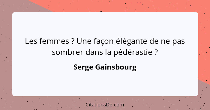 Les femmes ? Une façon élégante de ne pas sombrer dans la pédérastie ?... - Serge Gainsbourg