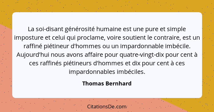 La soi-disant générosité humaine est une pure et simple imposture et celui qui proclame, voire soutient le contraire, est un raffiné... - Thomas Bernhard