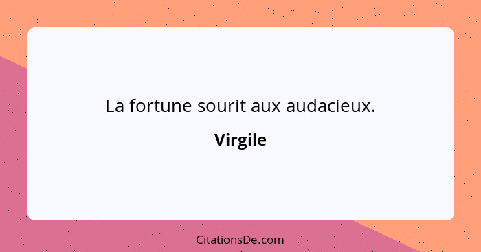 La fortune sourit aux audacieux.... - Virgile