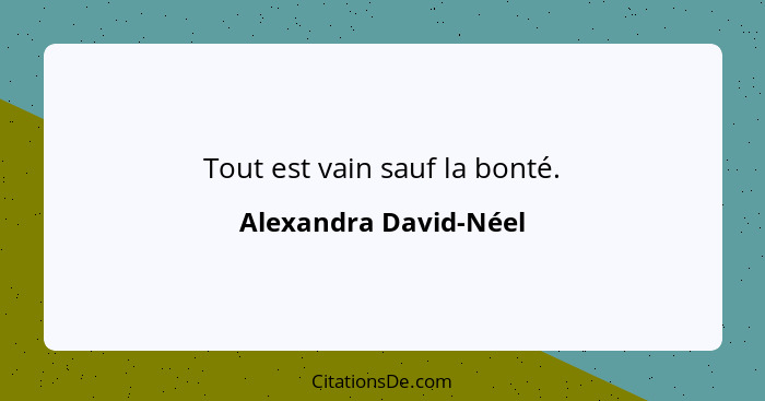 Tout est vain sauf la bonté.... - Alexandra David-Néel