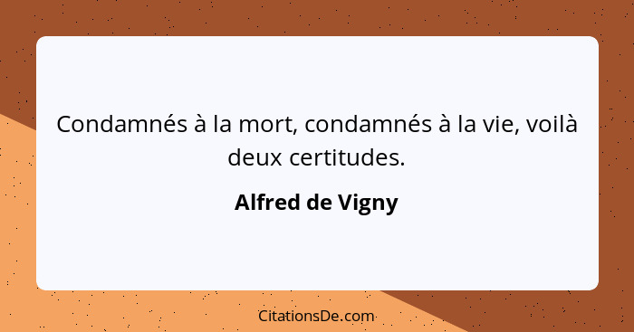 Condamnés à la mort, condamnés à la vie, voilà deux certitudes.... - Alfred de Vigny