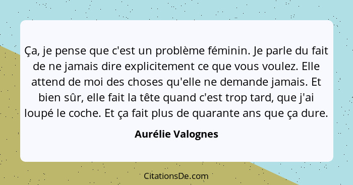 Ça, je pense que c'est un problème féminin. Je parle du fait de ne jamais dire explicitement ce que vous voulez. Elle attend de moi... - Aurélie Valognes