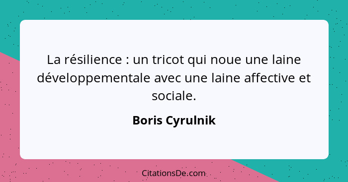 La résilience : un tricot qui noue une laine développementale avec une laine affective et sociale.... - Boris Cyrulnik