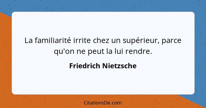 La familiarité irrite chez un supérieur, parce qu'on ne peut la lui rendre.... - Friedrich Nietzsche