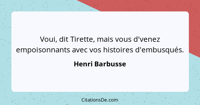 Voui, dit Tirette, mais vous d'venez empoisonnants avec vos histoires d'embusqués.... - Henri Barbusse