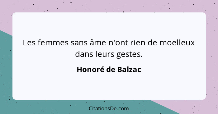 Les femmes sans âme n'ont rien de moelleux dans leurs gestes.... - Honoré de Balzac