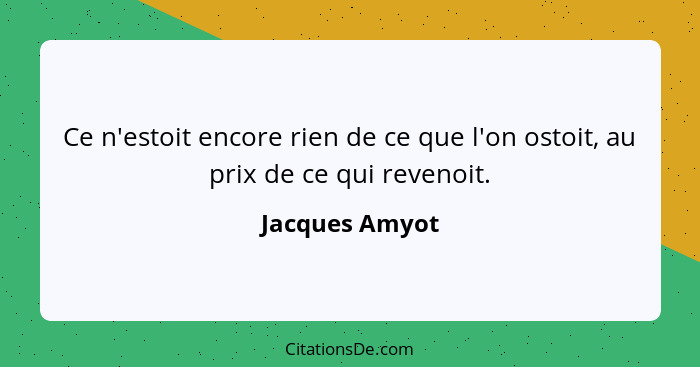 Ce n'estoit encore rien de ce que l'on ostoit, au prix de ce qui revenoit.... - Jacques Amyot