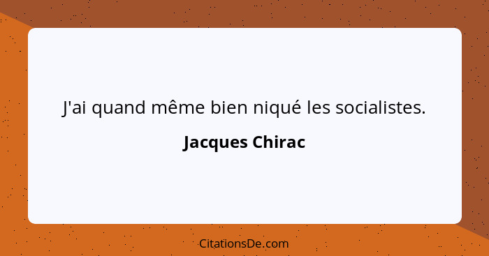 J'ai quand même bien niqué les socialistes.... - Jacques Chirac