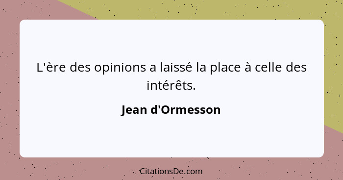 L'ère des opinions a laissé la place à celle des intérêts.... - Jean d'Ormesson