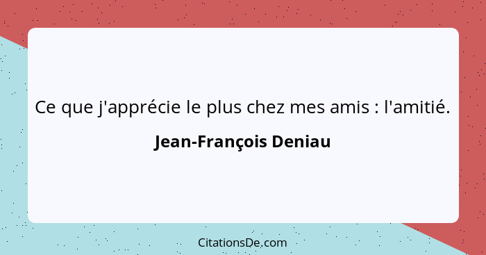 Ce que j'apprécie le plus chez mes amis : l'amitié.... - Jean-François Deniau