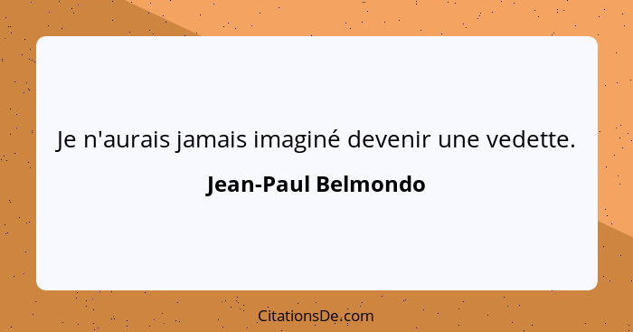 Je n'aurais jamais imaginé devenir une vedette.... - Jean-Paul Belmondo