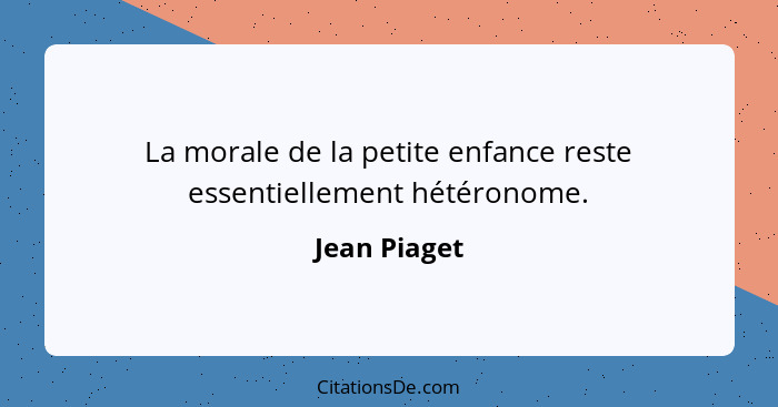 La morale de la petite enfance reste essentiellement hétéronome.... - Jean Piaget