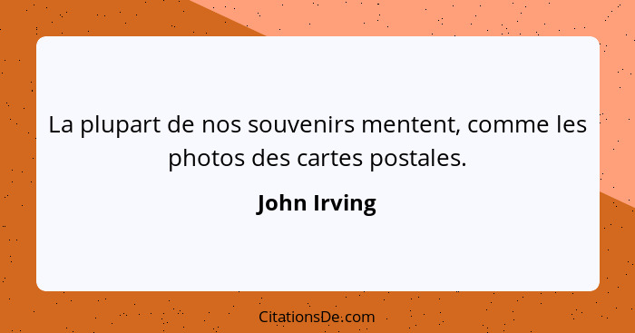 La plupart de nos souvenirs mentent, comme les photos des cartes postales.... - John Irving