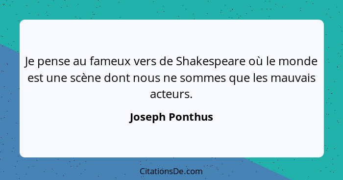 Je pense au fameux vers de Shakespeare où le monde est une scène dont nous ne sommes que les mauvais acteurs.... - Joseph Ponthus