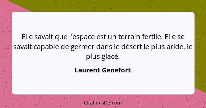 Elle savait que l'espace est un terrain fertile. Elle se savait capable de germer dans le désert le plus aride, le plus glacé.... - Laurent Genefort