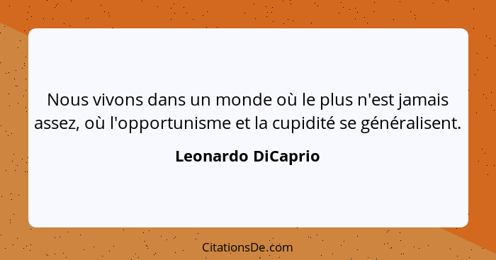 Nous vivons dans un monde où le plus n'est jamais assez, où l'opportunisme et la cupidité se généralisent.... - Leonardo DiCaprio