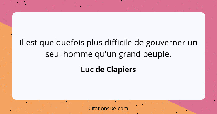 Il est quelquefois plus difficile de gouverner un seul homme qu'un grand peuple.... - Luc de Clapiers