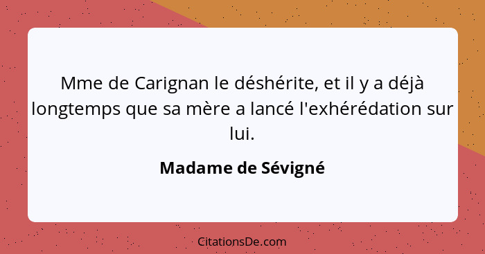 Mme de Carignan le déshérite, et il y a déjà longtemps que sa mère a lancé l'exhérédation sur lui.... - Madame de Sévigné