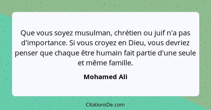 Que vous soyez musulman, chrétien ou juif n'a pas d'importance. Si vous croyez en Dieu, vous devriez penser que chaque être humain fait... - Mohamed Ali