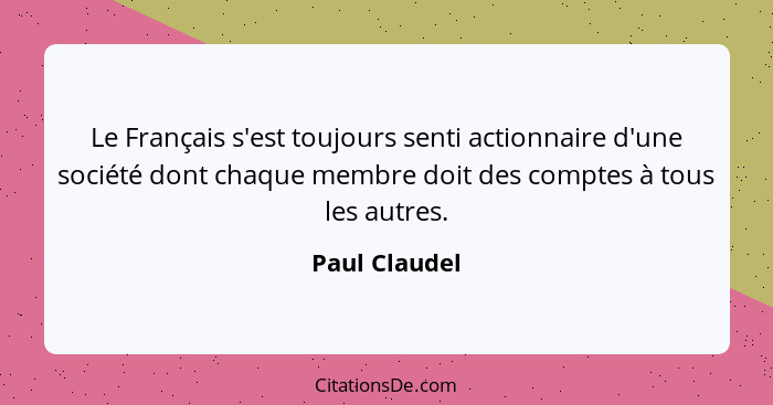 Le Français s'est toujours senti actionnaire d'une société dont chaque membre doit des comptes à tous les autres.... - Paul Claudel