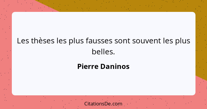 Les thèses les plus fausses sont souvent les plus belles.... - Pierre Daninos