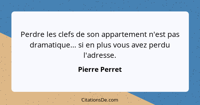 Perdre les clefs de son appartement n'est pas dramatique... si en plus vous avez perdu l'adresse.... - Pierre Perret