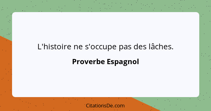 L'histoire ne s'occupe pas des lâches.... - Proverbe Espagnol