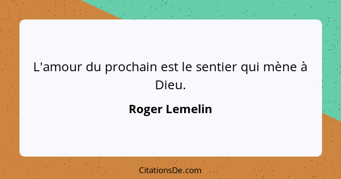 L'amour du prochain est le sentier qui mène à Dieu.... - Roger Lemelin