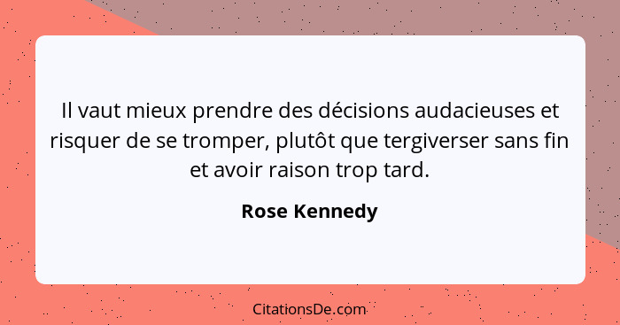 Il vaut mieux prendre des décisions audacieuses et risquer de se tromper, plutôt que tergiverser sans fin et avoir raison trop tard.... - Rose Kennedy