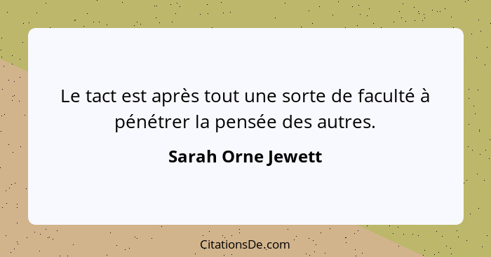 Le tact est après tout une sorte de faculté à pénétrer la pensée des autres.... - Sarah Orne Jewett