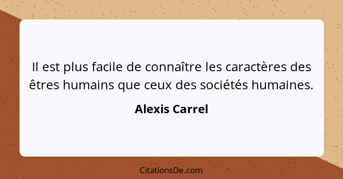 Il est plus facile de connaître les caractères des êtres humains que ceux des sociétés humaines.... - Alexis Carrel