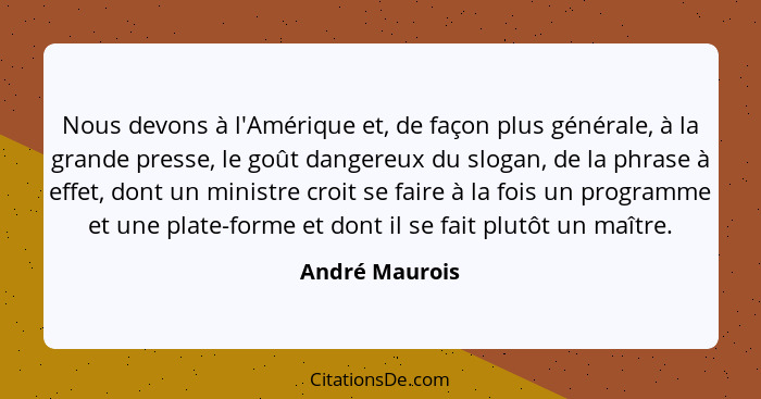 Nous devons à l'Amérique et, de façon plus générale, à la grande presse, le goût dangereux du slogan, de la phrase à effet, dont un mi... - André Maurois