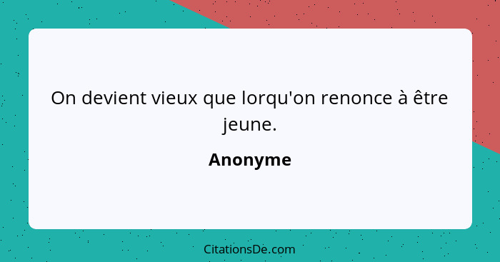 On devient vieux que lorqu'on renonce à être jeune.... - Anonyme